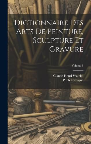 Cover image for Dictionnaire Des Arts De Peinture, Sculpture Et Gravure; Volume 3