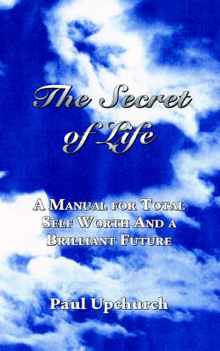 The Secret of Life: A Manual for Total Self Worth and a Brilliant Future