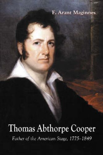 Thomas Abthorpe Cooper: Father of the American Stage, 1775-1849