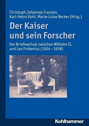 Der Kaiser Und Sein Forscher: Der Briefwechsel Zwischen Wilhelm II. Und Leo Frobenius (1924-1938)