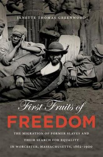 Cover image for First Fruits of Freedom: The Migration of Former Slaves and Their Search for Equality in Worcester, Massachusetts, 1862-1900