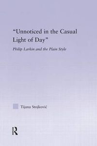 Cover image for Unnoticed in the Casual Light of Day: Philip Larkin and the Plain Style