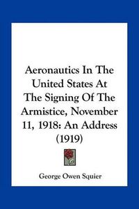 Cover image for Aeronautics in the United States at the Signing of the Armistice, November 11, 1918: An Address (1919)