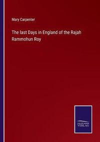 Cover image for The last Days in England of the Rajah Rammohun Roy