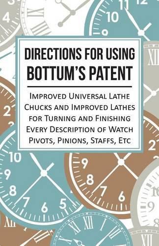 Cover image for Directions for Using Bottum's Patent Improved Universal Lathe Chucks and Improved Lathes for Turning and Finishing Every Description of Watch Pivots, Pinions, Staffs, Etc