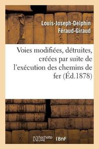 Cover image for Des Voies Publiques Et Privees Modifiees, Detruites Ou Creees: Par Suite de l'Execution Des Chemins de Fer