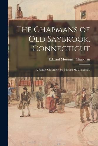 Cover image for The Chapmans of Old Saybrook, Connecticut; a Family Chronicle, by Edward M. Chapman.