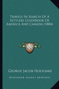 Cover image for Travels in Search of a Settlers Guidebook of America and Canada (1884)