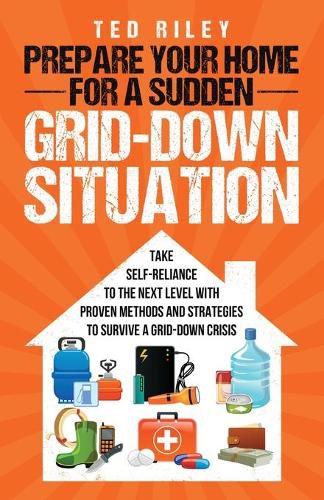 Cover image for Prepare Your Home for a Sudden Grid-Down Situation: Take Self-Reliance to the Next Level with Proven Methods and Strategies to Survive a Grid-Down Crisis