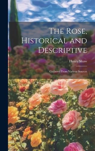 The Rose, Historical and Descriptive; Gathered From Various Sources