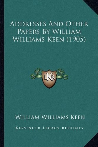 Cover image for Addresses and Other Papers by William Williams Keen (1905)