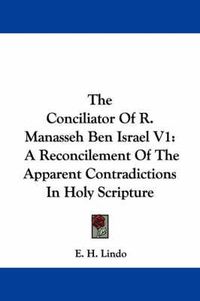 Cover image for The Conciliator of R. Manasseh Ben Israel V1: A Reconcilement of the Apparent Contradictions in Holy Scripture