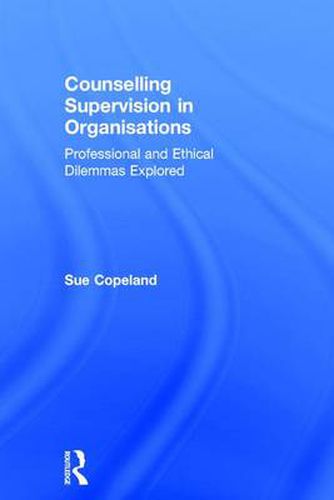 Cover image for Counselling Supervision in Organisations: Professional and Ethical Dilemmas Explored