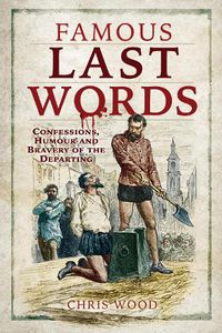 Cover image for Famous Last Words: Confessions, Humour and Bravery of the Departing