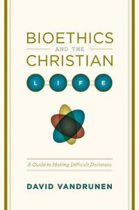 Cover image for Bioethics and the Christian Life: A Guide to Making Difficult Decisions