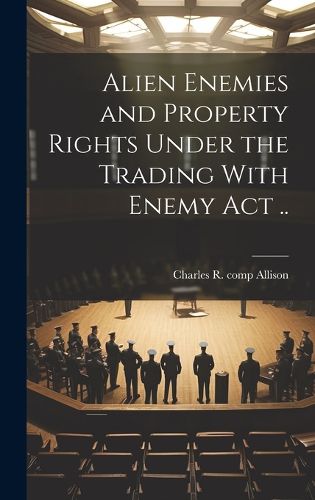 Cover image for Alien Enemies and Property Rights Under the Trading With Enemy act ..