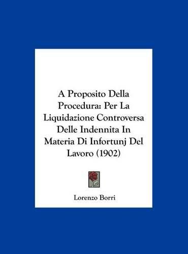 Cover image for A Proposito Della Procedura: Per La Liquidazione Controversa Delle Indennita in Materia Di Infortunj del Lavoro (1902)