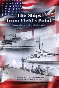 Cover image for The Ships from Field's Point: Providence RI 1942-1945