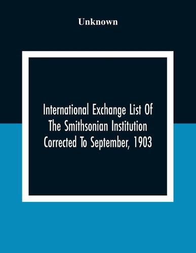 Cover image for International Exchange List Of The Smithsonian Institution Corrected To September, 1903