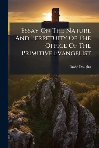Cover image for Essay on the Nature and Perpetuity of the Office of the Primitive Evangelist