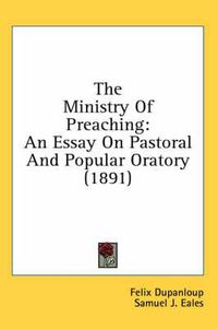 Cover image for The Ministry of Preaching: An Essay on Pastoral and Popular Oratory (1891)