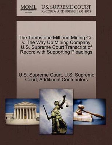 Cover image for The Tombstone Mill and Mining Co. V. the Way Up Mining Company U.S. Supreme Court Transcript of Record with Supporting Pleadings