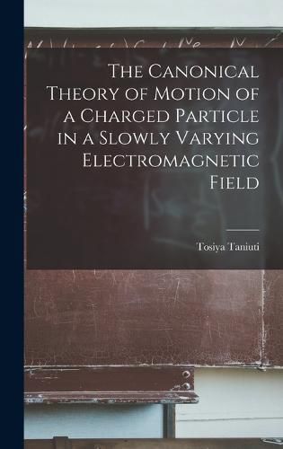 Cover image for The Canonical Theory of Motion of a Charged Particle in a Slowly Varying Electromagnetic Field