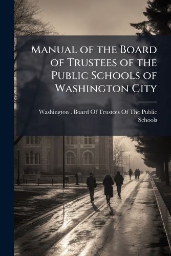 Cover image for Manual of the Board of Trustees of the Public Schools of Washington City