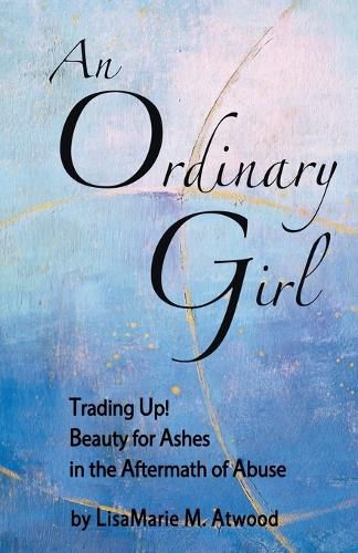 Cover image for An Ordinary Girl: Trading Up! Beauty for Ashes in the Aftermath of Abuse
