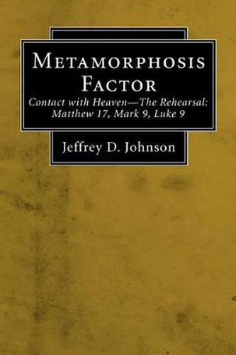 Metamorphosis Factor (Stapled Booklet): Contact with Heaven--The Rehearsal: Matthew 17, Mark 9, Luke 9