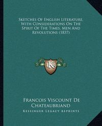 Cover image for Sketches of English Literature, with Considerations on the Ssketches of English Literature, with Considerations on the Spirit of the Times, Men and Revolutions (1837) Pirit of the Times, Men and Revolutions (1837)