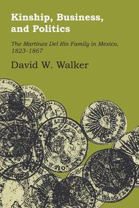Cover image for Kinship, Business, and Politics: The Martinez Del Rio Family in Mexico, 1823-1867
