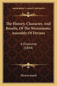 Cover image for The History, Character, and Results, of the Westminster Assembly of Divines: A Discourse (1844)