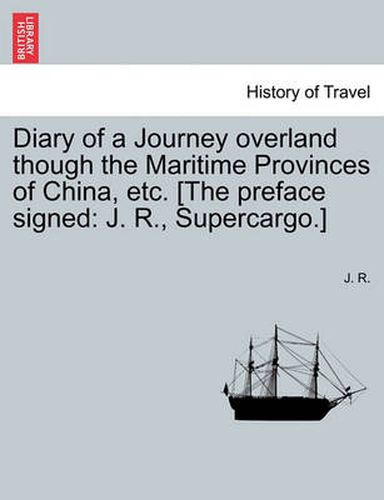 Cover image for Diary of a Journey Overland Though the Maritime Provinces of China, Etc. [The Preface Signed: J. R., Supercargo.]