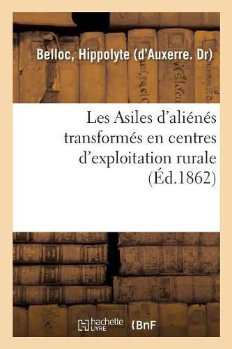 Les Asiles d'Alienes Transformes En Centres d'Exploitation Rurale, Moyen d'Exonerer, Tout Ou Partie: Les Departements Des Depenses Qu'ils Font Pour Les Alienes, En Augmentant Le Bien-Etre Des Malades