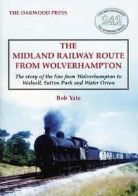 Cover image for The Midland Railway Route from Wolverhampton: The story of the line from Wolverhampton to Walsall, Sutton Park and Water Orton