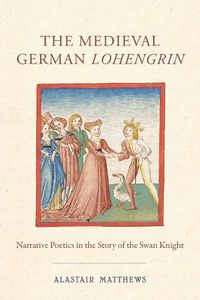 Cover image for The Medieval German Lohengrin: Narrative Poetics in the Story of the Swan Knight