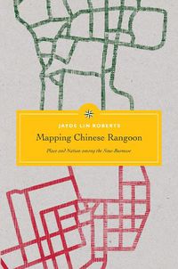 Cover image for Mapping Chinese Rangoon: Place and Nation among the Sino-Burmese