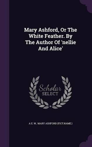 Cover image for Mary Ashford, or the White Feather. by the Author of 'Nellie and Alice