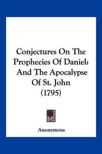 Cover image for Conjectures on the Prophecies of Daniel: And the Apocalypse of St. John (1795)