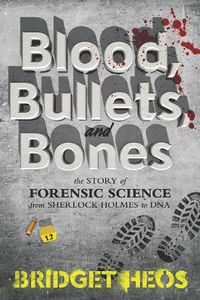 Cover image for Blood, Bullets, and Bones: The Story of Forensic Science from Sherlock Holmes to DNA