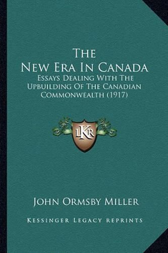 The New Era in Canada: Essays Dealing with the Upbuilding of the Canadian Commonwealth (1917)