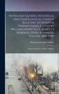 Cover image for Notes and Queries, Historical and Genealogical, Chiefly Relating to Interior Pennsylvania, Edited by William Henry Egle, Series 1-3 Reprints, Series 4, Annual Volume, 1896-1900