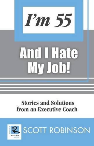 Cover image for I'm 55 and I Hate My Job: Stories and Solutions from an Executive Coach