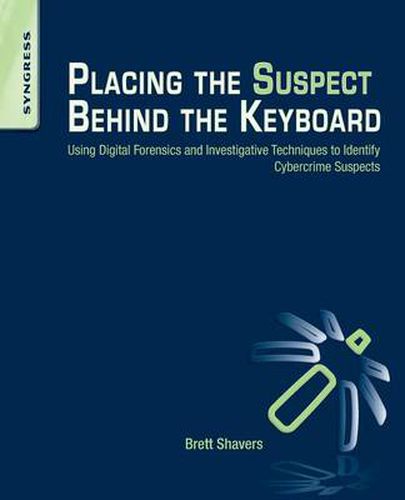 Cover image for Placing the Suspect Behind the Keyboard: Using Digital Forensics and Investigative Techniques to Identify Cybercrime Suspects