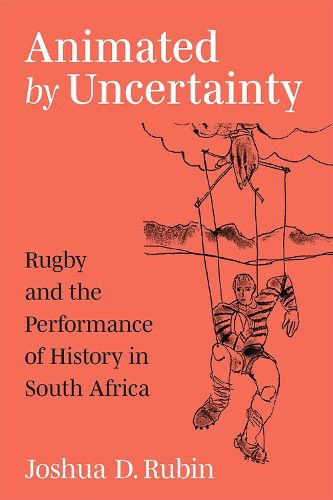 Cover image for Animated by Uncertainty: Rugby and the Performance of History in South Africa