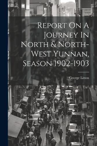 Cover image for Report On A Journey In North & North-west Yunnan, Season 1902-1903