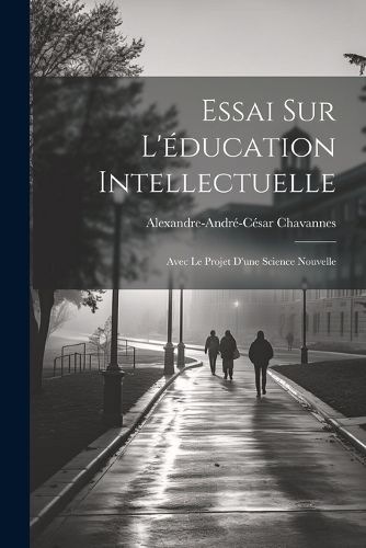Essai Sur L'education Intellectuelle, Alexandre-Andre-Cesar Chavannes ...