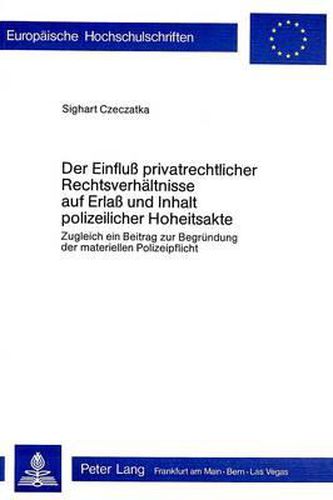 Cover image for Der Einfluss Privatrechtlicher Rechtsverhaeltnisse Auf Erlass Und Inhalt Polizeilicher Hoheitsakte: Zugleich Ein Beitrag Zur Begruendung Der Materiellen Polizeipflicht