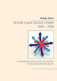 Cover image for Suche nach neuen Ufern 1945 - 1950: Studienjahre eines Sudetendeutschen im Nachkriegsdeutschland